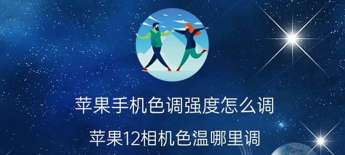 苹果手机色调强度怎么调 苹果12相机色温哪里调？